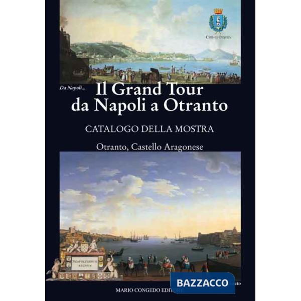 Grand Tour da Napoli a Otranto. Catalogo della mostra (Otranto, 18 giugno-31 ottobre 2015). Ediz. illustrata (Il)