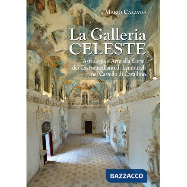 Galleria celeste. Astrologia e arte alla Corte dei Castromediano di Lymburgh nel Castello di Cavallino. Ediz. illustrata (La)