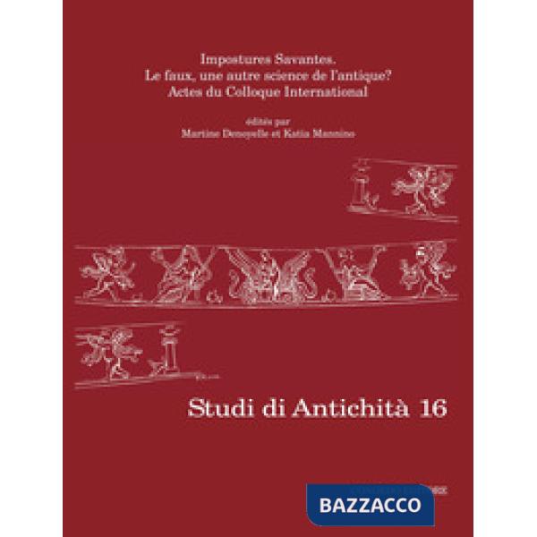 Studi di antichità. Vol. 16: Impostures Savantes. Le faux, une autre science de l'antique?