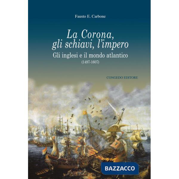 Corona, gli schiavi, l'impero. Gli inglesi e il mondo atlantico (1497-1607) (La)