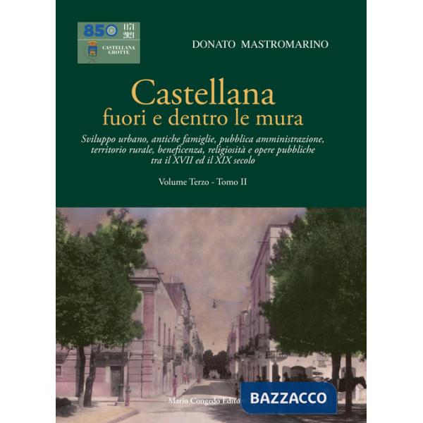 Castellana fuori e dentro le mura. Vol. 3/2: Sviluppo urbano, antiche famiglie, pubblica amministrazione, territorio rurale, ben