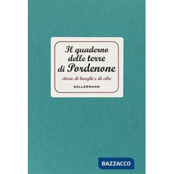 Quaderno delle terre di Pordenone. Storie di luoghi e di cibo (Il)