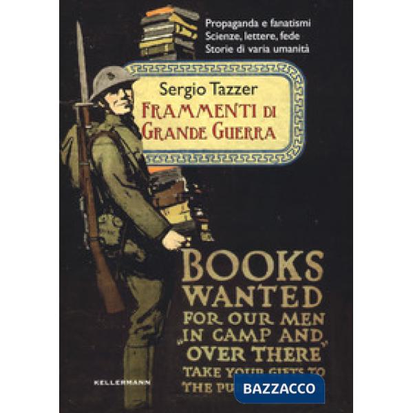 Frammenti di grande guerra. Propaganda e fanatismi. Scienze, lettere, fede. Storie di varia umanità