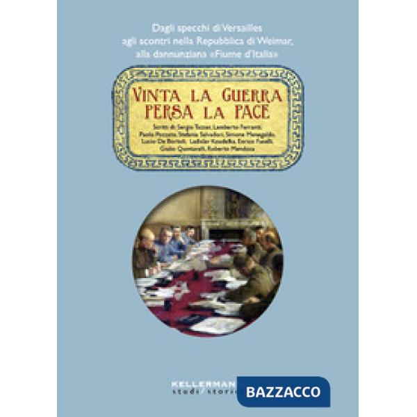 Vinta la guerra persa la pace. Dagli specchi di Versailles agli scontri nella Repubblica di Weimar, alla dannunziana «Fiume d'It
