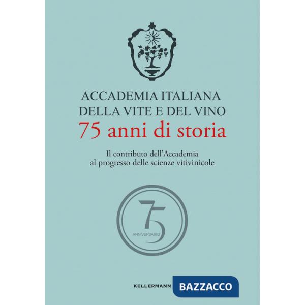 Accademia Italiana della Vite e del Vino. 75 anni di storia. Il contributo dell'Accademia al progresso delle scienze vitivinicol