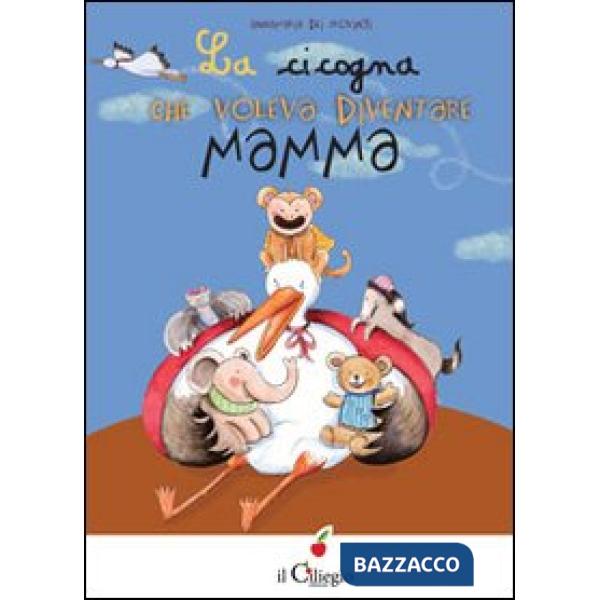 Cicogna che voleva diventare mamma. Ediz. illustrata (La)