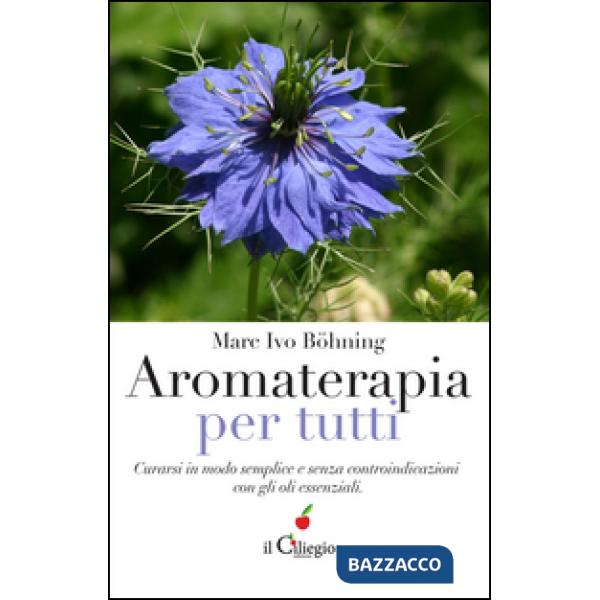 Aromaterapia per tutti. Curarsi in modo semplice e senza controindicazioni con g