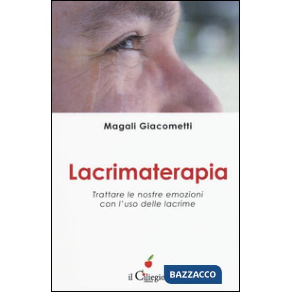 Lacrimaterapia. Trattare le nostre emozioni con l'uso delle lacrime