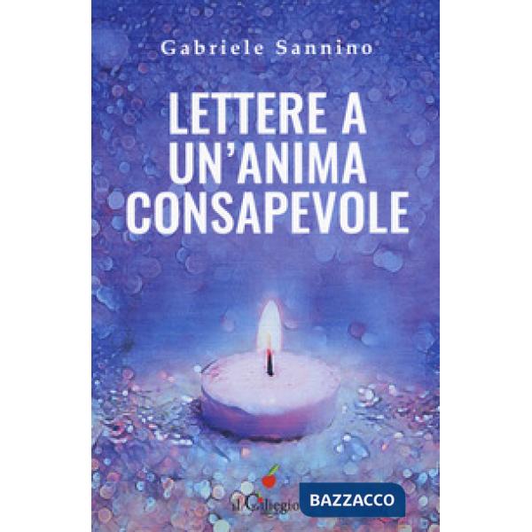 Lettere a un'anima consapevole. Quello che dovresti sapere sulla vita e sulla nostra umanità