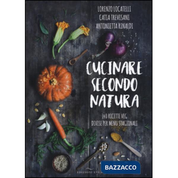 Cucinare secondo natura. 140 ricette veg divise per menu stagionali