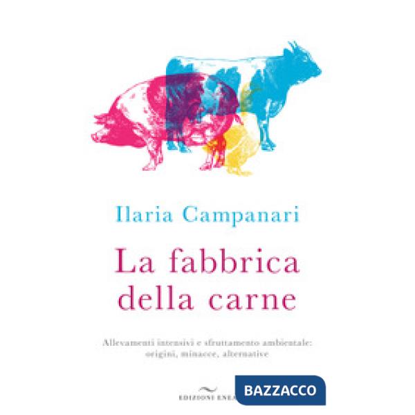 Fabbrica della carne. Allevamenti intensivi e sfruttamento ambientale: origini, minacce, alternative (La)