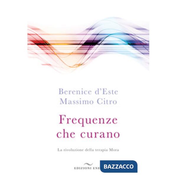 Frequenze che curano. La rivoluzione della terapia Mora