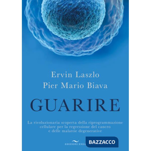 Guarire. La rivoluzionaria scoperta della riprogrammazione cellulare per la regressione del cancro e delle malattie degenerative