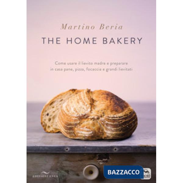 Home bakery. Come usare il lievito madre e preparare in casa pane, pizza, focaccia e grandi lievitati. Ediz. a colori (The)