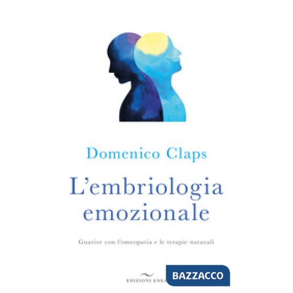 Embriologia emozionale. Guarire con l'omeopatia e le terapie naturali (L')
