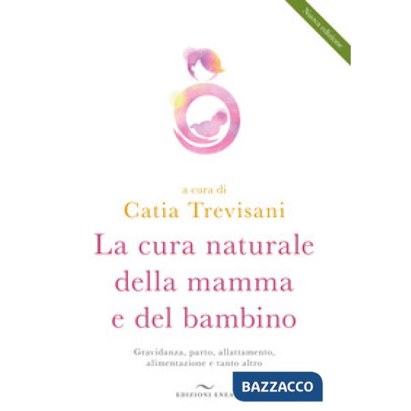 Cura naturale della mamma e del bambino. Gravidanza, parto, allattamento, alimentazione e tanto altro. Nuova ediz. (La)