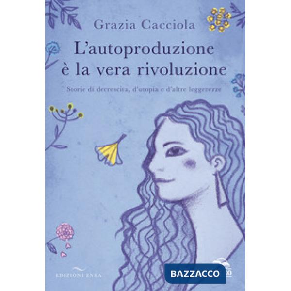 Autoproduzione è la vera rivoluzione. Storie di decrescita, d'utopia e d'altre leggerezze (L')