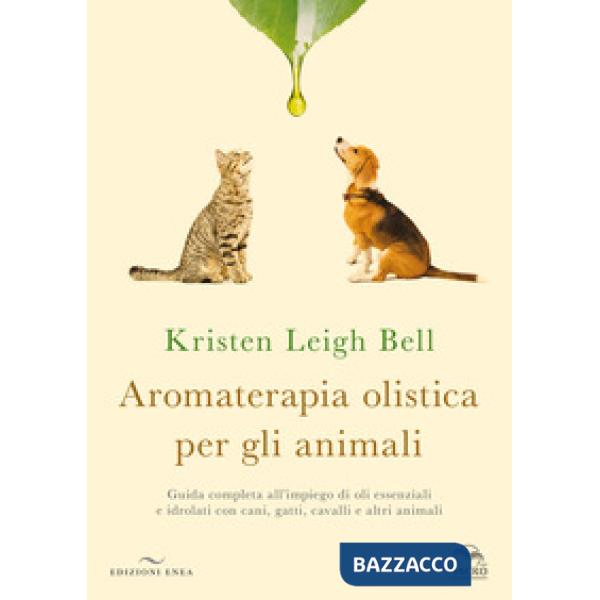 Aromaterapia olistica per gli animali. Guida completa all'impiego di oli essenziali e idrolati con cani, gatti, cavalli e altri 