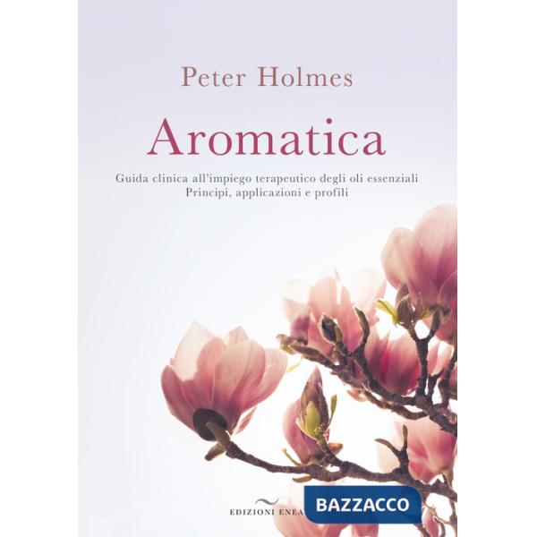 Aromatica. Guida clinica all'impiego terapeutico degli oli essenziali. Principi, applicazioni e profili