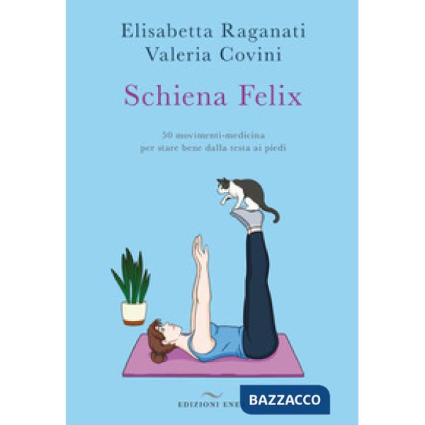 Schiena felix. 50 movimenti-medicina per stare bene dalla testa ai piedi