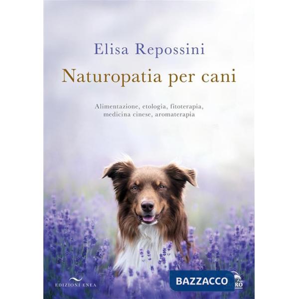 Naturopatia per cani. Alimentazione, etologia, fitoterapia, medicina cinese, aromaterapia
