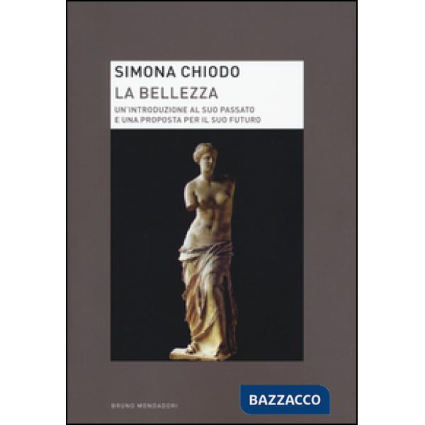 Bellezza. Un'introduzione al suo passato e una proposta per il suo futuro (La)