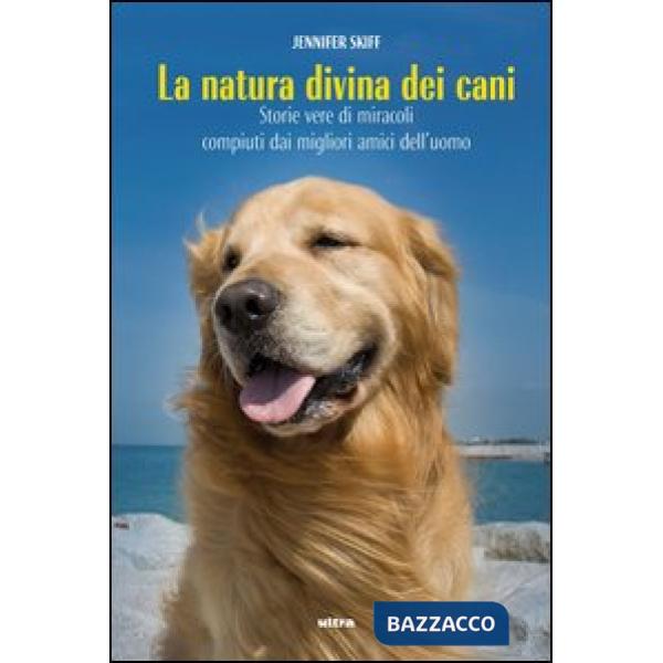 Natura divina dei cani. Storie vere di miracoli compiuti dai migliori amici dell