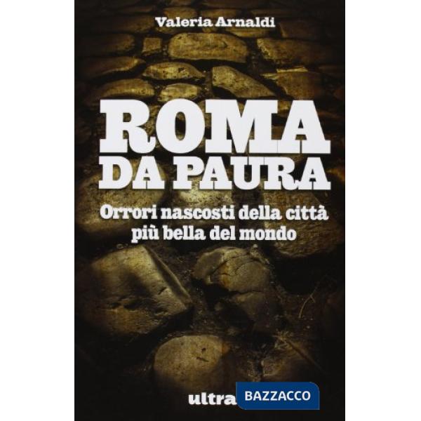 Roma da paura. Orrori nascosti della città più bella del mondo