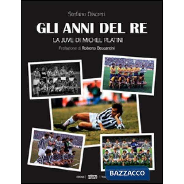 Anni del re. La Juve di Michel Platini (Gli)