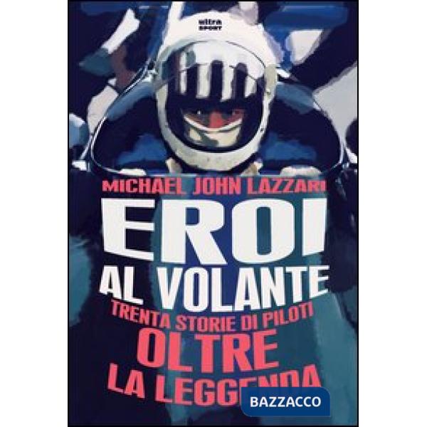 Eroi al volante. Trenta storie di piloti oltre la leggenda