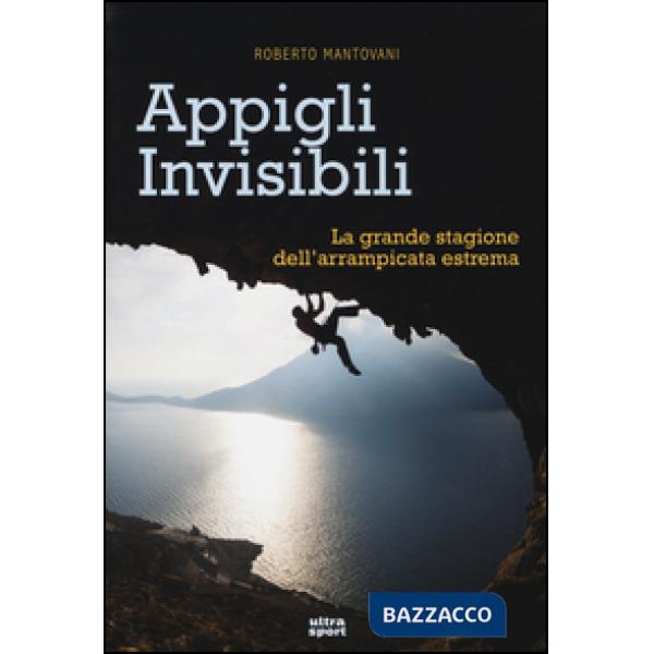 Appigli invisibili. La grande stagione dell'arrampicata estrema