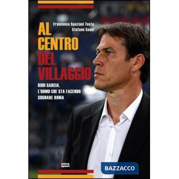 Al centro del villaggio. Rudi Garcia, l'uomo che sta facendo sognare Roma