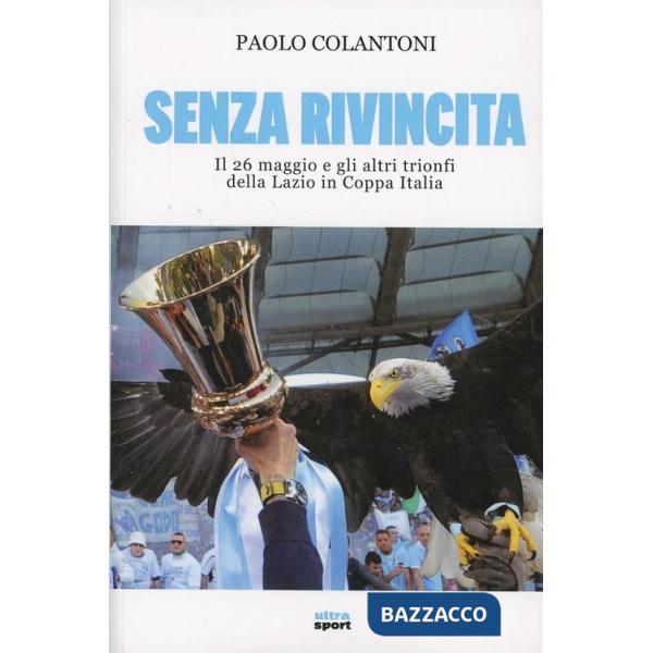 Senza rivincita. Il 26 maggio e gli altri trionfi della Lazio in Coppa Italia