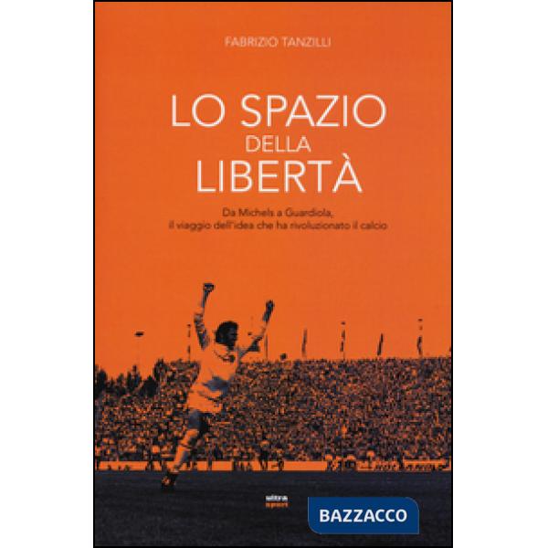 Spazio della libertà. Da Michels a Guardiola, il viaggio dell'idea che ha rivoluzionato il calcio (Lo)