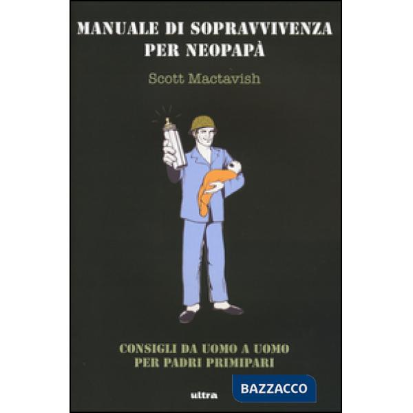 Manuale di sopravvivenza per neopapà. Consigli da uomo a uomo per padri primipari