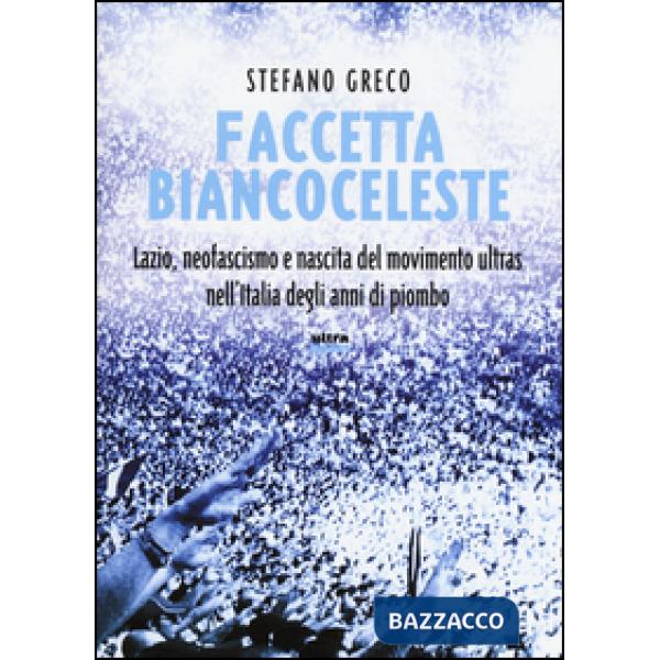 Faccetta biancoceleste. Lazio, neofascismo e nascita del movimento ultras nell'Italia degli Anni di piombo
