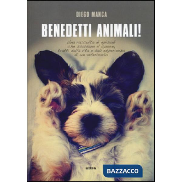 Benedetti animali! Una raccolta di episodi che scaldano il cuore, tratti dalla vita e dall'esperienza di un veterinario