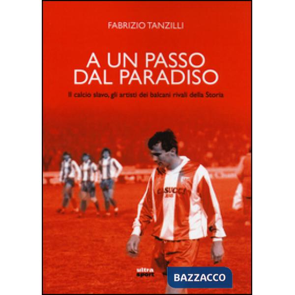 A un passo dal paradiso. Il calcio slavo, gli artisti dei Balcani rivali della Storia