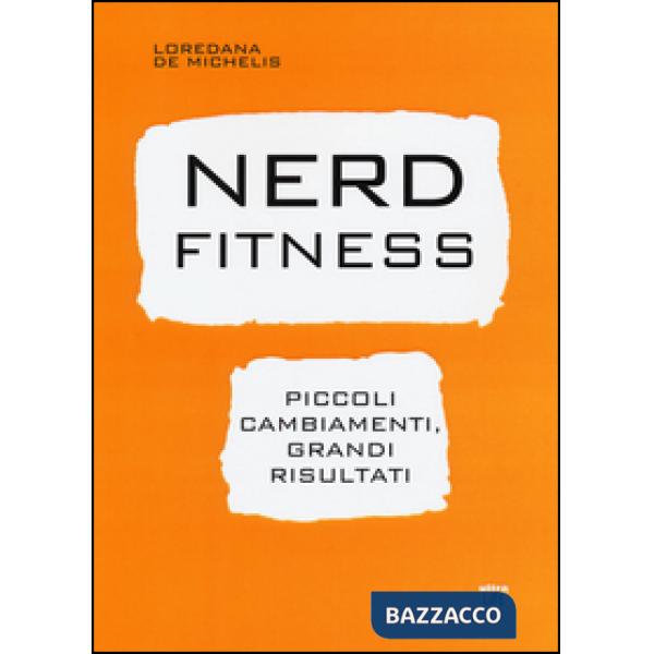 Nerd fitness. Piccoli cambiamenti, grandi risultati