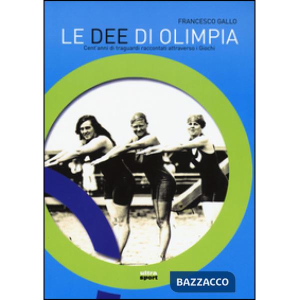 Dee di Olimpia. Cent'anni di traguardi raccontati attraverso i Giochi (Le)