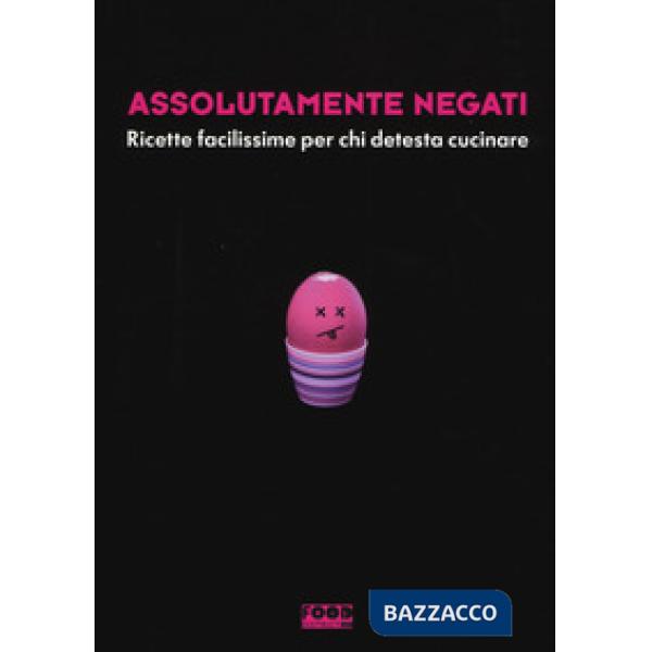 Assolutamente negati. Ricette facilissime per chi detesta cucinare