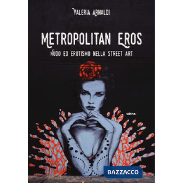 Metropolitan eros. Quando la street art si fa sexy. Ediz. a colori