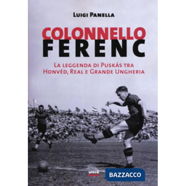 Colonnello Ferenc. La leggenda di Puskás tra Honvéd, Real e Grande Ungheria