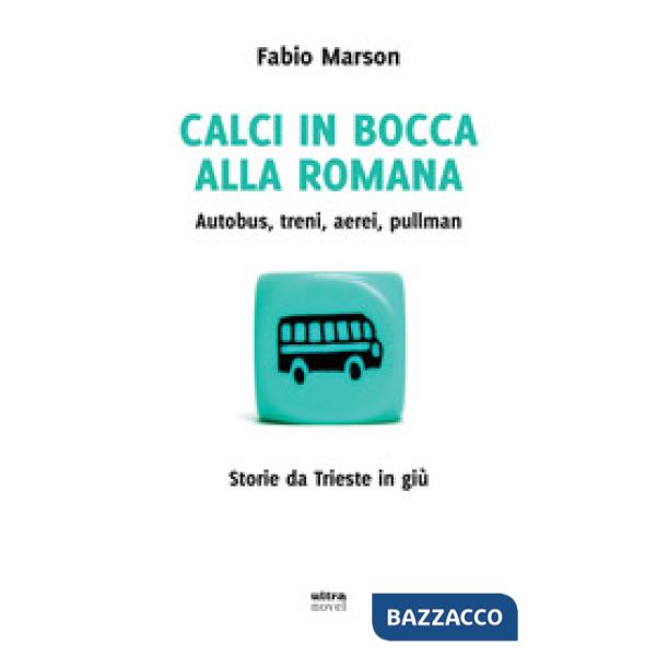 Calci in bocca alla romana. Autobus, treni, aerei, pullman. Storie da Trieste in