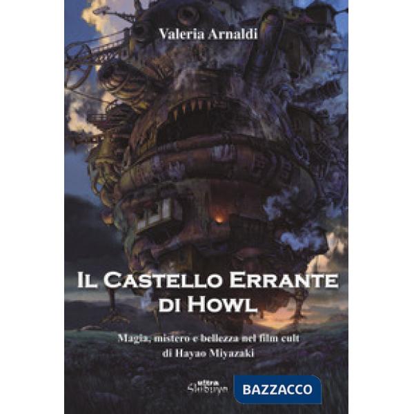 Castello errante di Howl. Magia, mistero e bellezza nel film cult di Hayao Miyazaki. Ediz. a colori (Il)