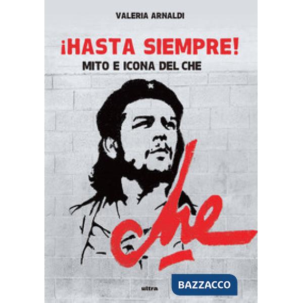 Hasta siempre! Mito e icona del Che