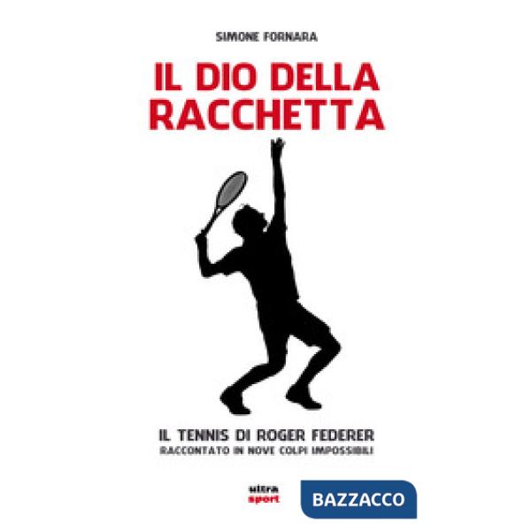 Dio della racchetta. Il tennis di Roger Federer raccontato in nove colpi impossibili (Il)