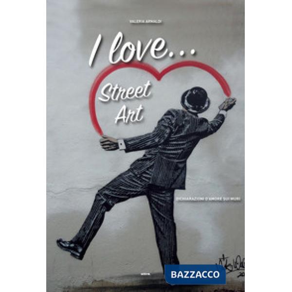 I love... street art. Dichiarazioni d'amore sui muri