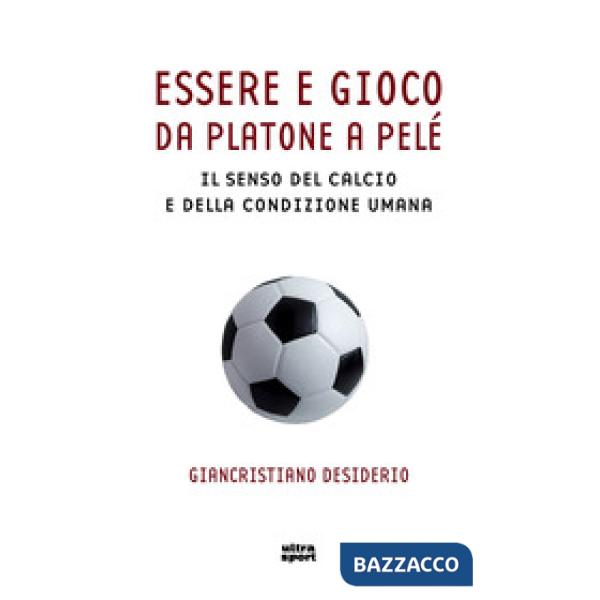 Essere e gioco. Da Platone a Pelé. Il senso del calcio e della condizione umana
