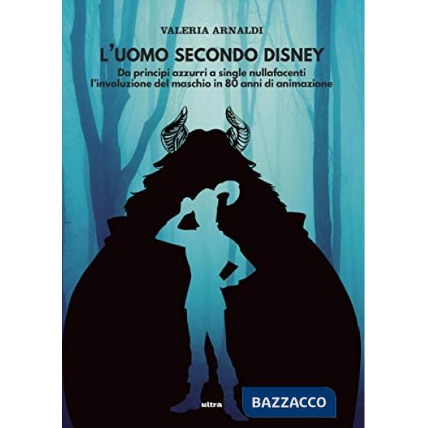 Uomo secondo Disney. Da principi azzurri a single nullafacenti, l'involuzione del maschio in 80 anni di animazione (L')